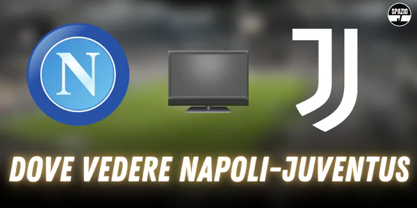 Dove vedere Napoli-Juventus in Tv e Streaming: tutte le soluzioni